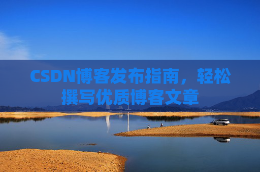 CSDN博客发布指南，轻松撰写优质博客文章